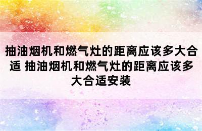 抽油烟机和燃气灶的距离应该多大合适 抽油烟机和燃气灶的距离应该多大合适安装